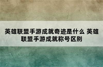 英雄联盟手游成就奇迹是什么 英雄联盟手游成就称号区别